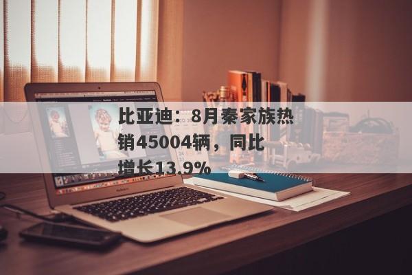 比亚迪：8月秦家族热销45004辆，同比增长13.9%