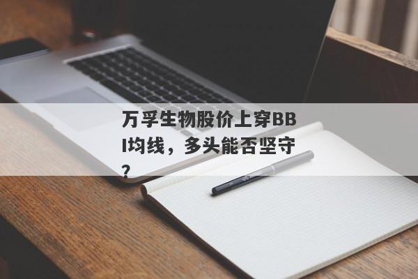 万孚生物股价上穿BBI均线，多头能否坚守？