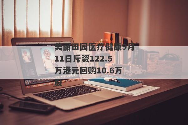 美丽田园医疗健康9月11日斥资122.5万港元回购10.6万股