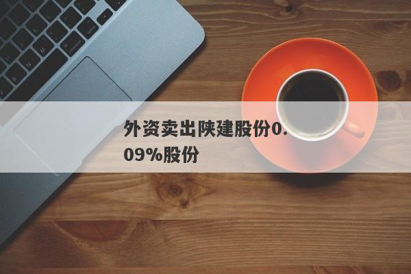 外资卖出陕建股份0.09%股份