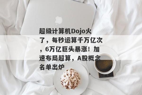 超级计算机Dojo火了，每秒运算千万亿次，6万亿巨头暴涨！加速布局超算，A股概念名单出炉