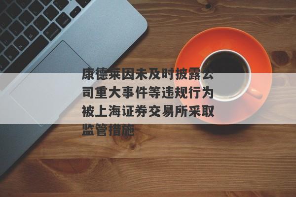 康德莱因未及时披露公司重大事件等违规行为被上海证券交易所采取监管措施