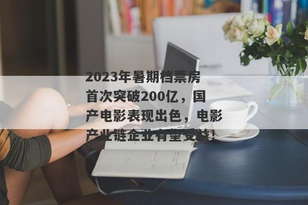 2023年暑期档票房首次突破200亿，国产电影表现出色，电影产业链企业有望受益！