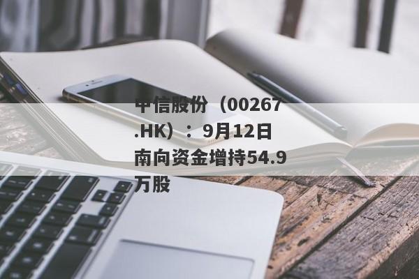 中信股份（00267.HK）：9月12日南向资金增持54.9万股