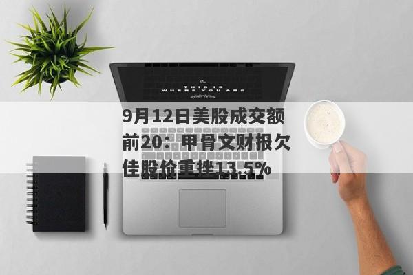 9月12日美股成交额前20：甲骨文财报欠佳股价重挫13.5%