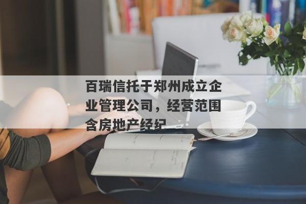 百瑞信托于郑州成立企业管理公司，经营范围含房地产经纪