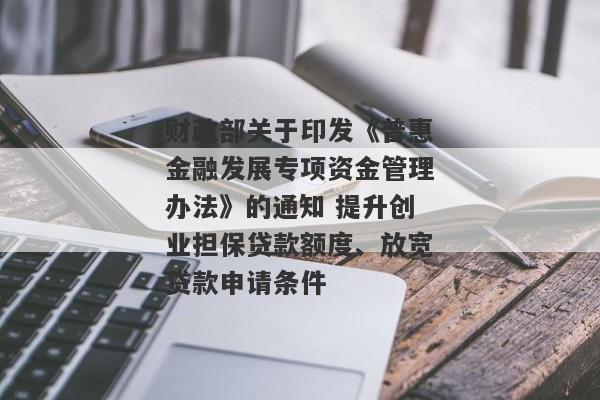 财政部关于印发《普惠金融发展专项资金管理办法》的通知 提升创业担保贷款额度、放宽贷款申请条件