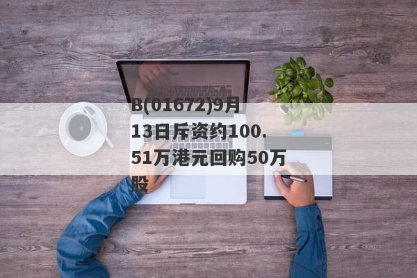 B(01672)9月13日斥资约100.51万港元回购50万股