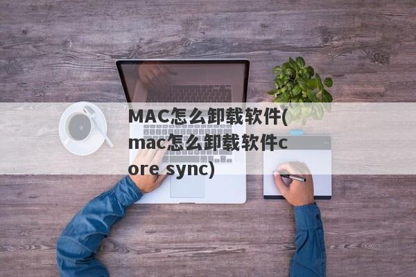 MAC怎么卸载软件(mac怎么卸载软件core sync)