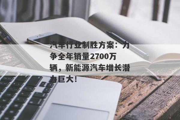 汽车行业制胜方案：力争全年销量2700万辆，新能源汽车增长潜力巨大！