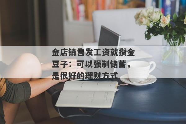 金店销售发工资就攒金豆子：可以强制储蓄，是很好的理财方式