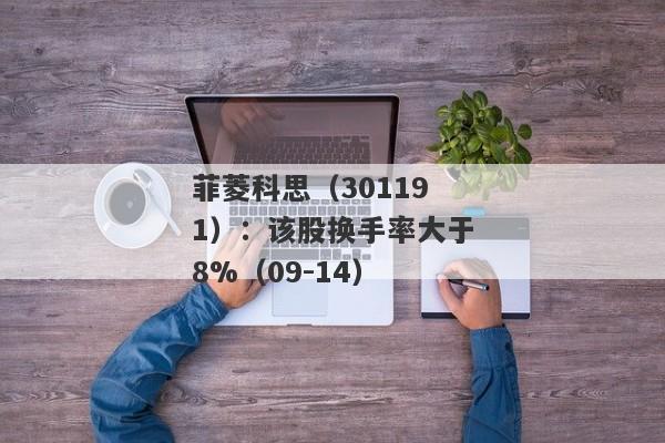 菲菱科思（301191）：该股换手率大于8%（09-14）