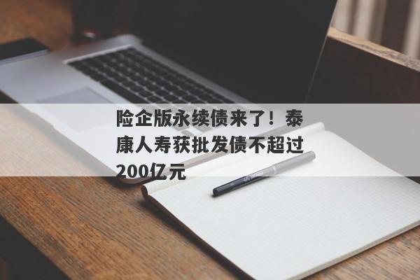 险企版永续债来了！泰康人寿获批发债不超过200亿元