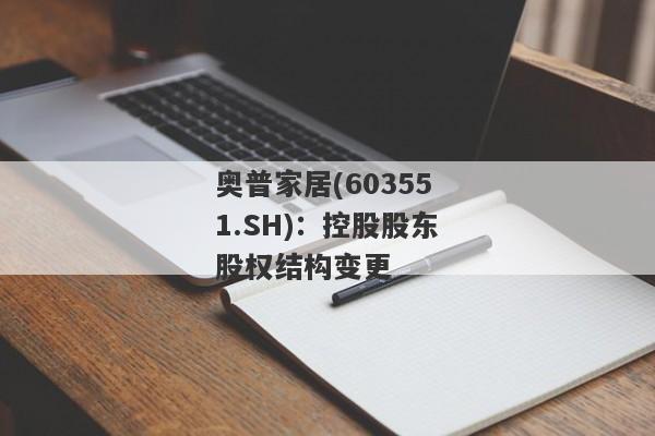 奥普家居(603551.SH)：控股股东股权结构变更