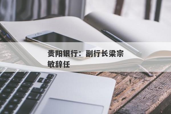 贵阳银行：副行长梁宗敏辞任