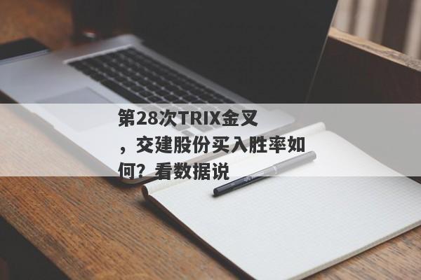 第28次TRIX金叉，交建股份买入胜率如何？看数据说