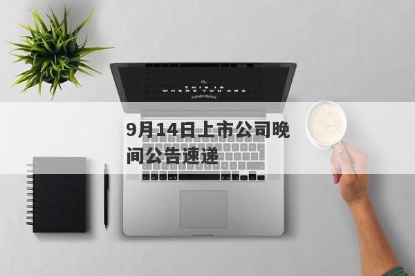 9月14日上市公司晚间公告速递