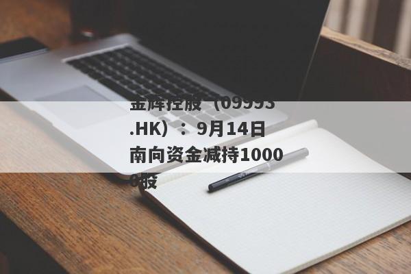 金辉控股（09993.HK）：9月14日南向资金减持10000股