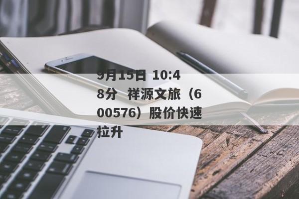 9月15日 10:48分 祥源文旅（600576）股价快速拉升