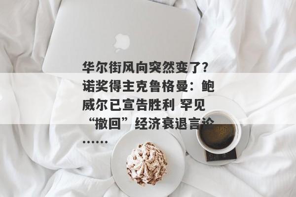 华尔街风向突然变了？诺奖得主克鲁格曼：鲍威尔已宣告胜利 罕见“撤回”经济衰退言论……