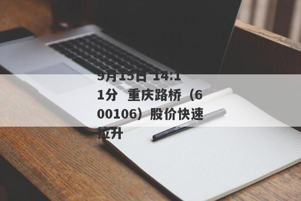 9月15日 14:11分  重庆路桥（600106）股价快速拉升