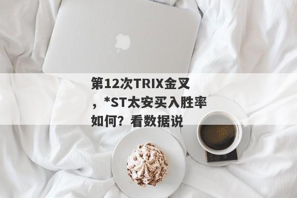 第12次TRIX金叉，*ST太安买入胜率如何？看数据说