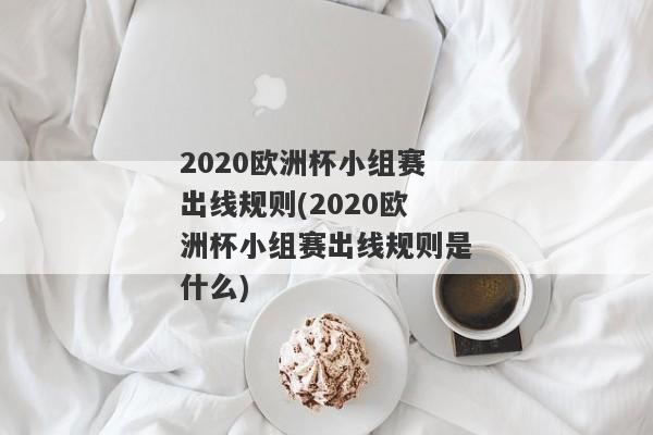 2020欧洲杯小组赛出线规则(2020欧洲杯小组赛出线规则是什么)