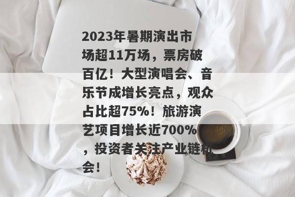 2023年暑期演出市场超11万场，票房破百亿！大型演唱会、音乐节成增长亮点，观众占比超75%！旅游演艺项目增长近700%，投资者关注产业链机会！